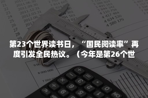 第23个世界读书日，“国民阅读率”再度引发全民热议。（今年是第26个世界读书日）