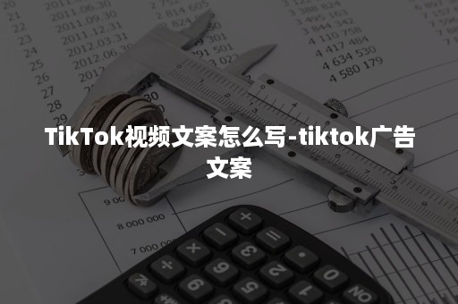 TikTok视频文案怎么写-tiktok广告文案