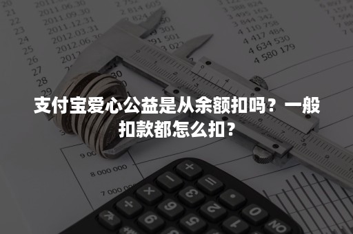 支付宝爱心公益是从余额扣吗？一般扣款都怎么扣？