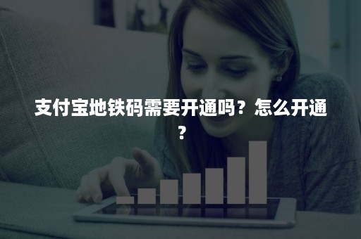 支付宝地铁码需要开通吗？怎么开通？