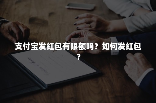 支付宝发红包有限额吗？如何发红包？