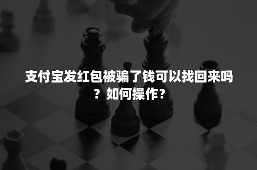 支付宝发红包被骗了钱可以找回来吗？如何操作？