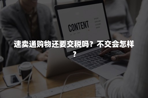 速卖通购物还要交税吗？不交会怎样？