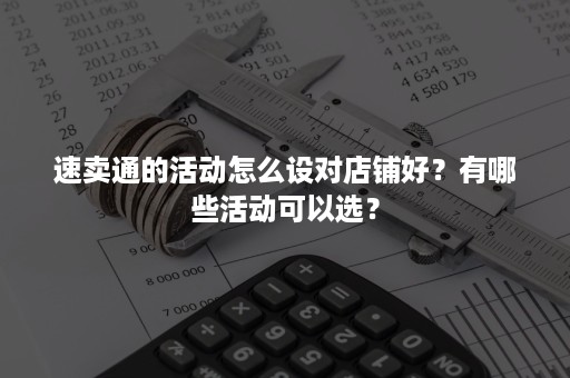 速卖通的活动怎么设对店铺好？有哪些活动可以选？