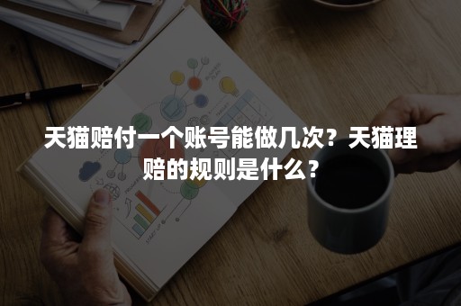 天猫赔付一个账号能做几次？天猫理赔的规则是什么？