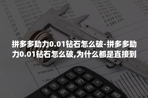 拼多多助力0.01钻石怎么破-拼多多助力0.01钻石怎么破,为什么都是直接到账几分钱