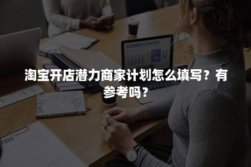 淘宝开店潜力商家计划怎么填写？有参考吗？