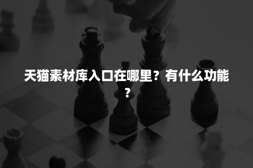 天猫素材库入口在哪里？有什么功能？