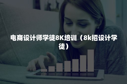 电商设计师学徒8K培训（8k招设计学徒）