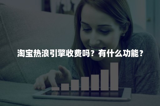 淘宝热浪引擎收费吗？有什么功能？