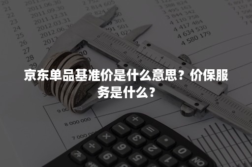 京东单品基准价是什么意思？价保服务是什么？