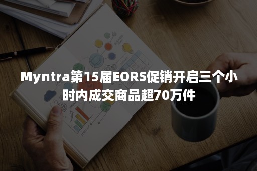 Myntra第15届EORS促销开启三个小时内成交商品超70万件