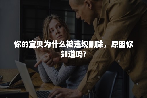 你的宝贝为什么被违规删除，原因你知道吗?