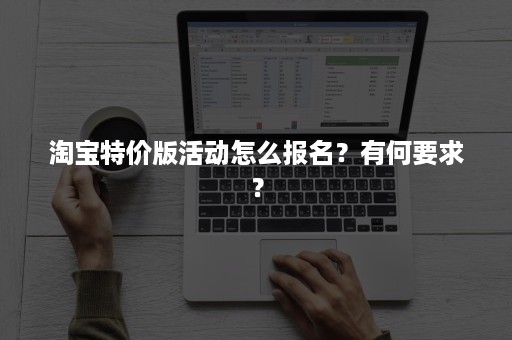 淘宝特价版活动怎么报名？有何要求？