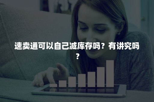 速卖通可以自己减库存吗？有讲究吗？