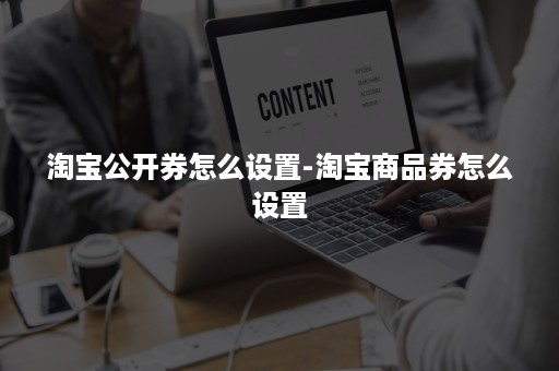 淘宝公开券怎么设置-淘宝商品券怎么设置