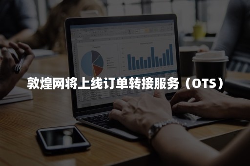 敦煌网将上线订单转接服务（OTS）