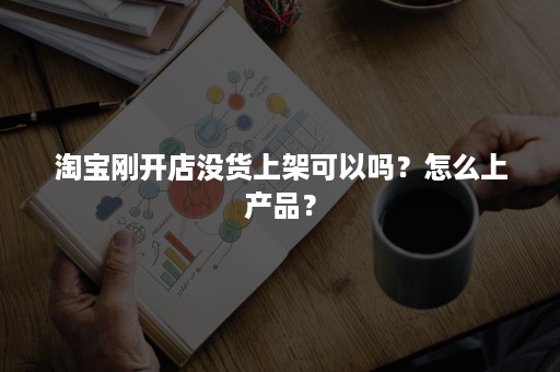 淘宝刚开店没货上架可以吗？怎么上产品？