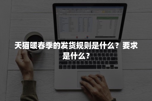 天猫暖春季的发货规则是什么？要求是什么？