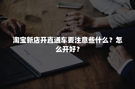 淘宝新店开直通车要注意些什么？怎么开好？