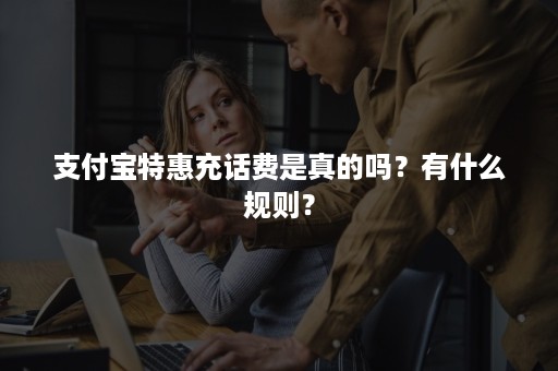 支付宝特惠充话费是真的吗？有什么规则？