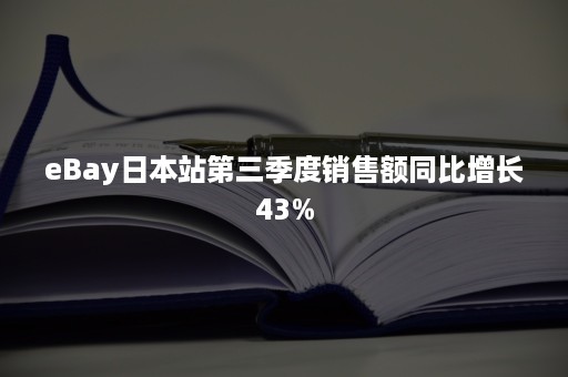 eBay日本站第三季度销售额同比增长43%