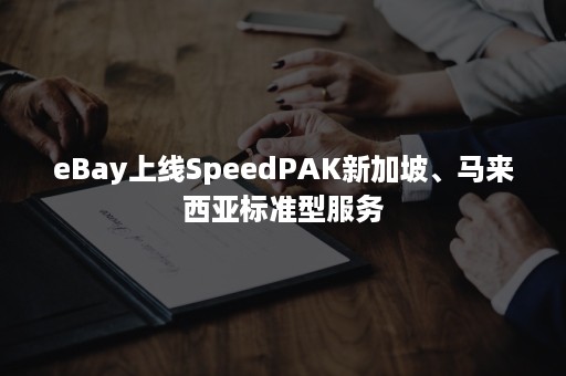 eBay上线SpeedPAK新加坡、马来西亚标准型服务