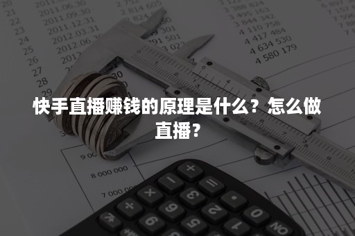 快手直播赚钱的原理是什么？怎么做直播？