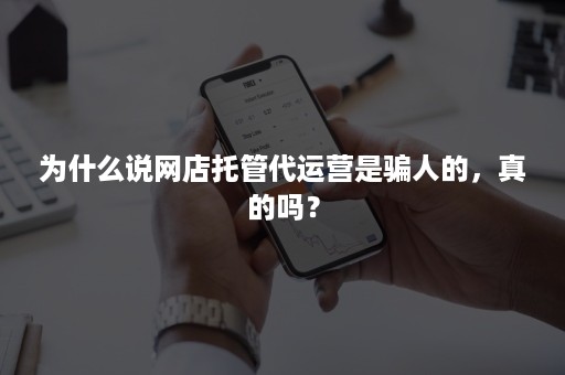 为什么说网店托管代运营是骗人的，真的吗？