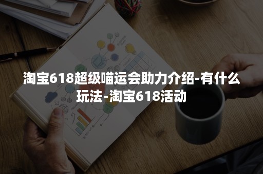 淘宝618超级喵运会助力介绍-有什么玩法-淘宝618活动