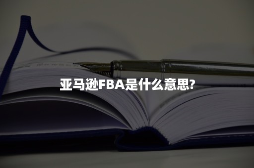 亚马逊FBA是什么意思?