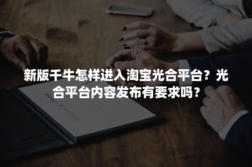 新版千牛怎样进入淘宝光合平台？光合平台内容发布有要求吗？