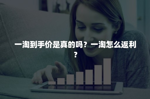 一淘到手价是真的吗？一淘怎么返利？