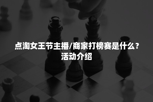 点淘女王节主播/商家打榜赛是什么？活动介绍