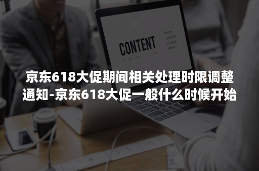 京东618大促期间相关处理时限调整通知-京东618大促一般什么时候开始