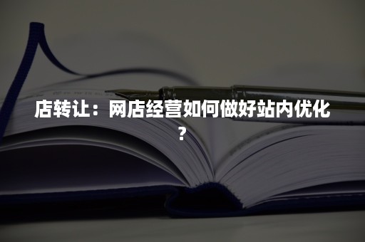 店转让：网店经营如何做好站内优化?