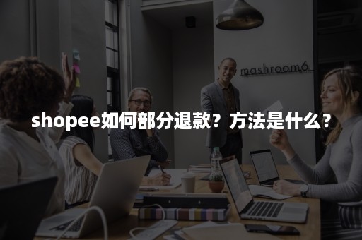 shopee如何部分退款？方法是什么？