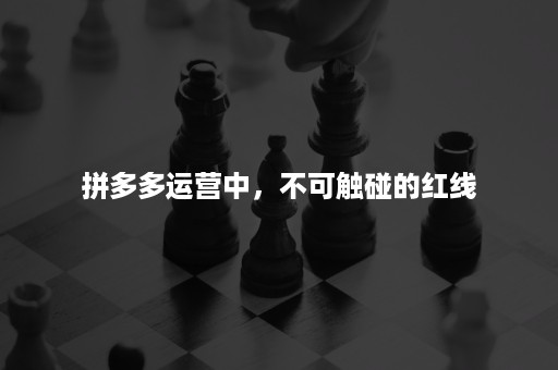 拼多多运营中，不可触碰的红线