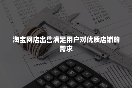 淘宝网店出售满足用户对优质店铺的需求