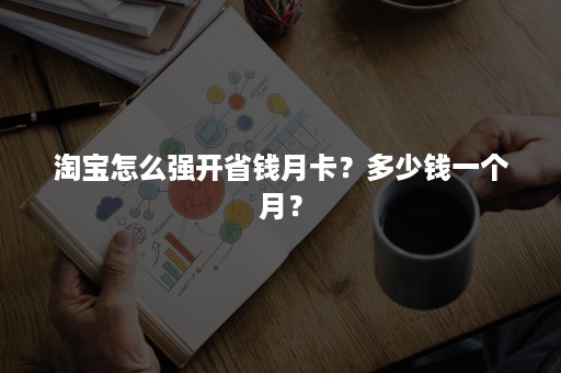 淘宝怎么强开省钱月卡？多少钱一个月？