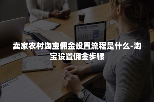 卖家农村淘宝佣金设置流程是什么-淘宝设置佣金步骤