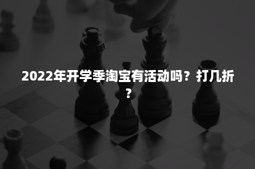 2022年开学季淘宝有活动吗？打几折？