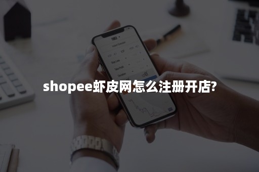 shopee虾皮网怎么注册开店?