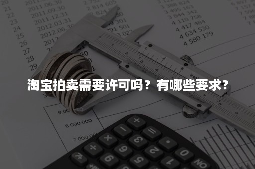 淘宝拍卖需要许可吗？有哪些要求？