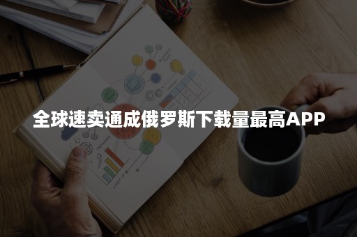 全球速卖通成俄罗斯下载量最高APP