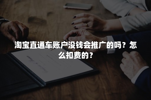 淘宝直通车账户没钱会推广的吗？怎么扣费的？