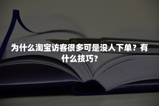 为什么淘宝访客很多可是没人下单？有什么技巧？