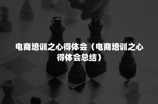 电商培训之心得体会（电商培训之心得体会总结）