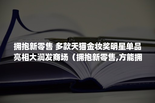 拥抱新零售 多款天猫金妆奖明星单品亮相大润发商场（拥抱新零售,方能拥抱未来）