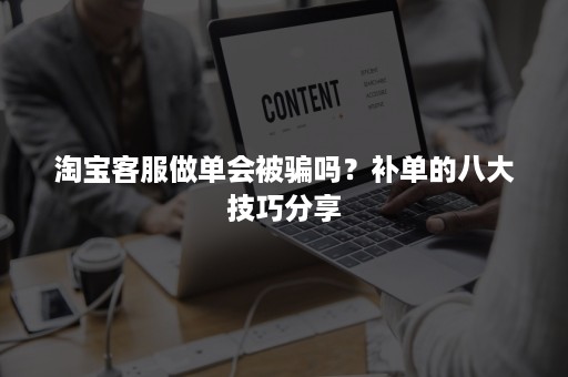 淘宝客服做单会被骗吗？补单的八大技巧分享